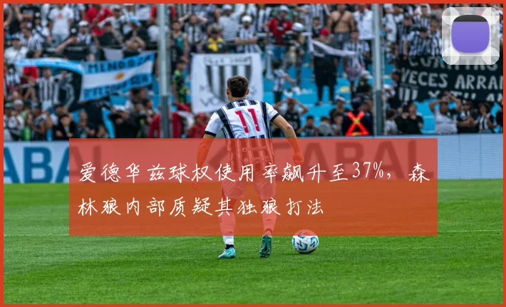 爱德华兹球权使用率飙升至37%，森林狼内部质疑其独狼打法