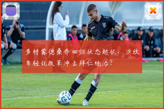 多特蒙德桑乔回归状态起伏，沙欣年轻化改革冲击拜仁统治？