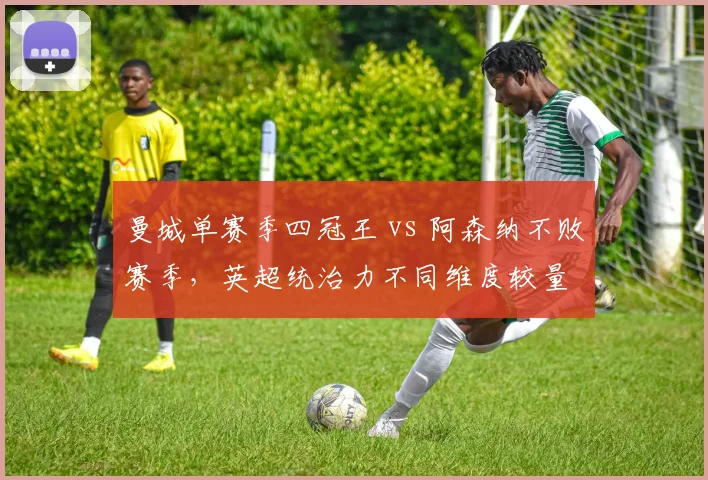 曼城单赛季四冠王 vs 阿森纳不败赛季，英超统治力不同维度较量