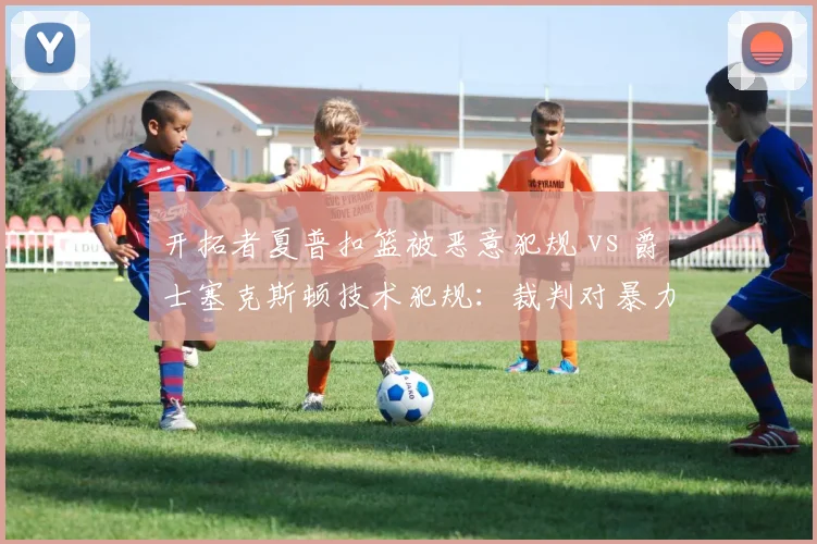 开拓者夏普扣篮被恶意犯规 vs 爵士塞克斯顿技术犯规：裁判对暴力动作判罚明显双重标准