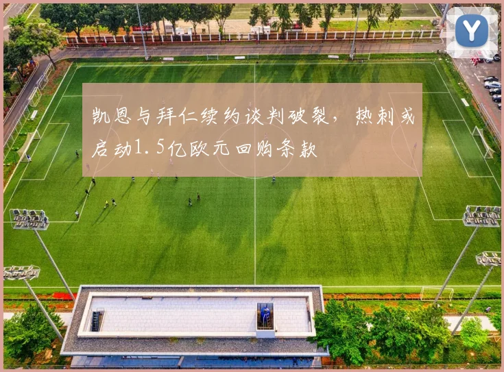 凯恩与拜仁续约谈判破裂，热刺或启动1.5亿欧元回购条款