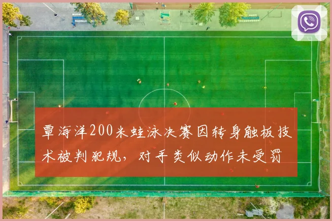 覃海洋200米蛙泳决赛因转身触板技术被判犯规，对手类似动作未受罚引规则双标